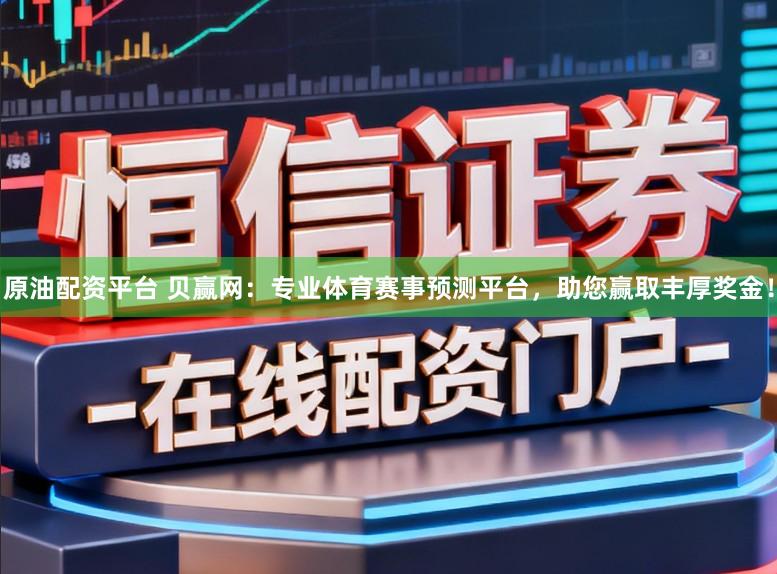 原油配资平台 贝赢网：专业体育赛事预测平台，助您赢取丰厚奖金！