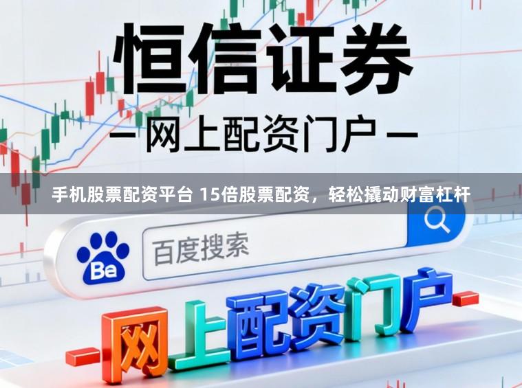 手机股票配资平台 15倍股票配资，轻松撬动财富杠杆