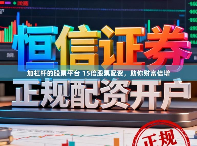 加杠杆的股票平台 15倍股票配资，助你财富倍增