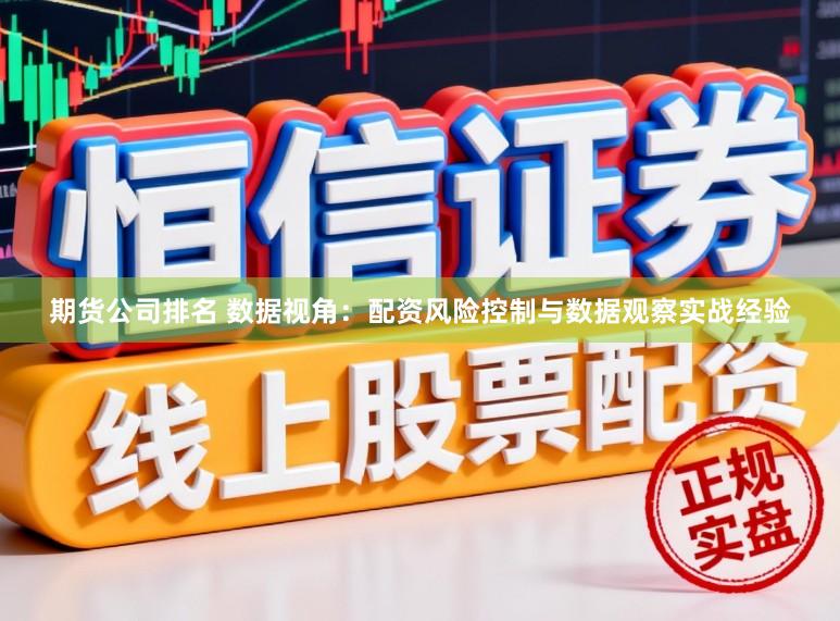 期货公司排名 数据视角：配资风险控制与数据观察实战经验