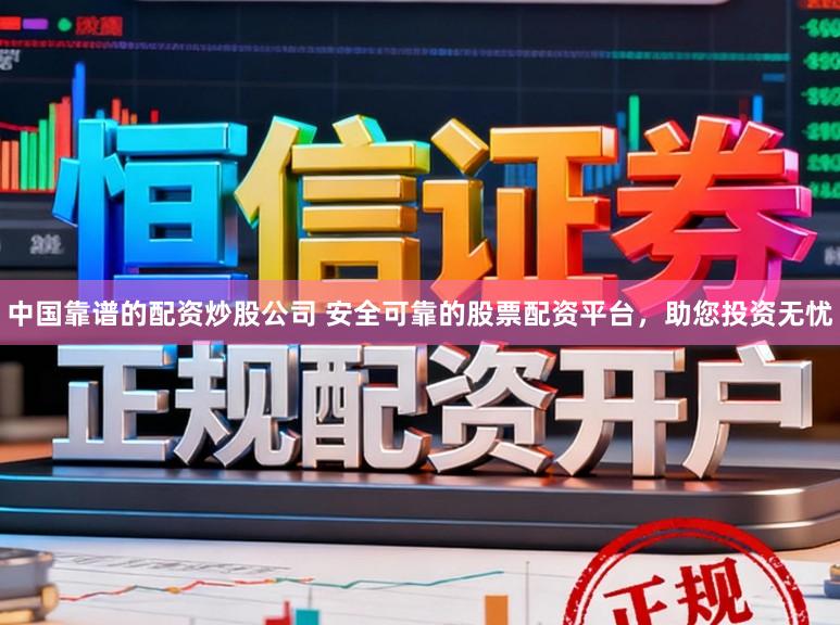 中国靠谱的配资炒股公司 安全可靠的股票配资平台，助您投资无忧