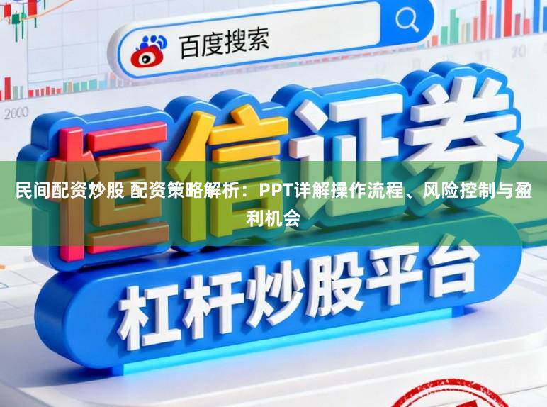民间配资炒股 配资策略解析：PPT详解操作流程、风险控制与盈利机会