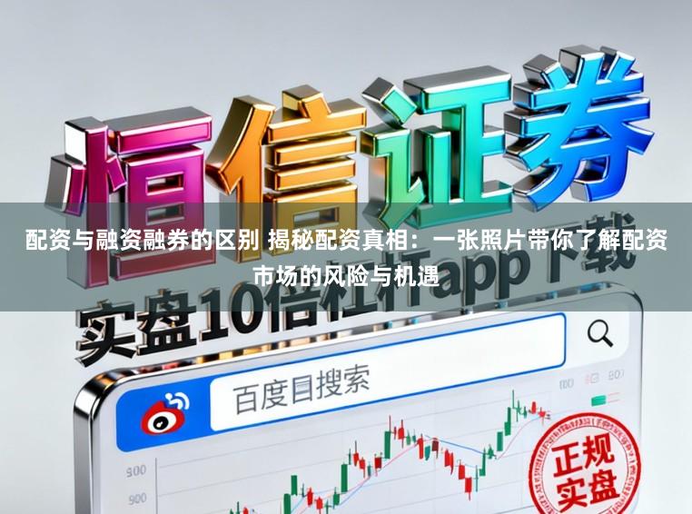配资与融资融券的区别 揭秘配资真相：一张照片带你了解配资市场的风险与机遇