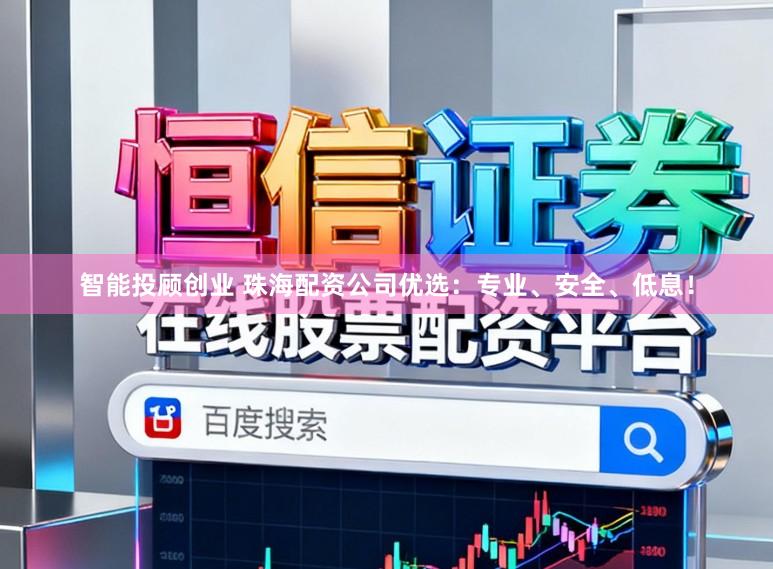 智能投顾创业 珠海配资公司优选：专业、安全、低息！