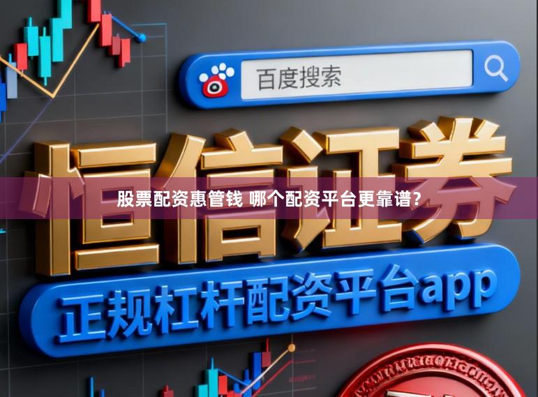 股票配资惠管钱 哪个配资平台更靠谱？