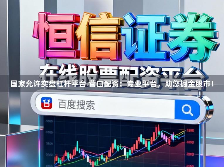 国家允许实盘杠杆平台 营口配资：专业平台，助您掘金股市！
