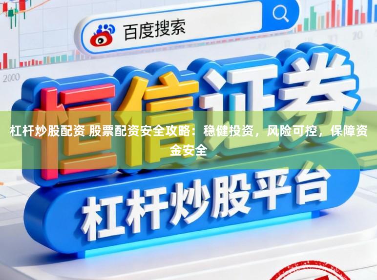 杠杆炒股配资 股票配资安全攻略：稳健投资，风险可控，保障资金安全