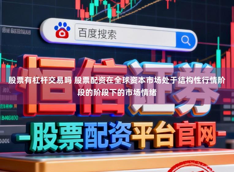 股票有杠杆交易吗 股票配资在全球资本市场处于结构性行情阶段的阶段下的市场情绪
