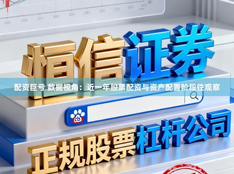 配资巨亏 数据视角：近一年股票配资与资产配置阶段性观察