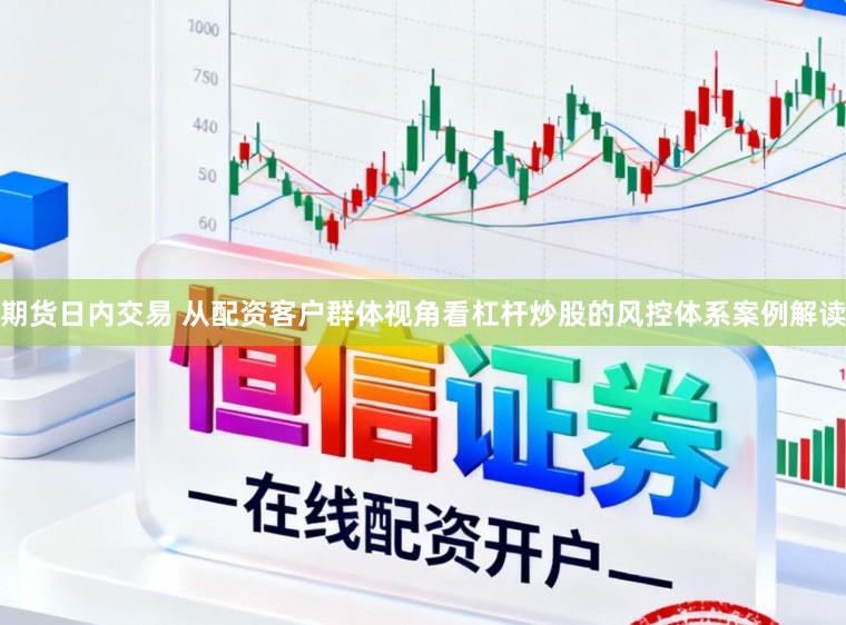 期货日内交易 从配资客户群体视角看杠杆炒股的风控体系案例解读