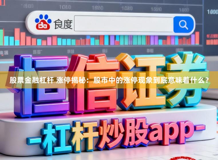 股票金融杠杆 涨停揭秘：股市中的涨停现象到底意味着什么？