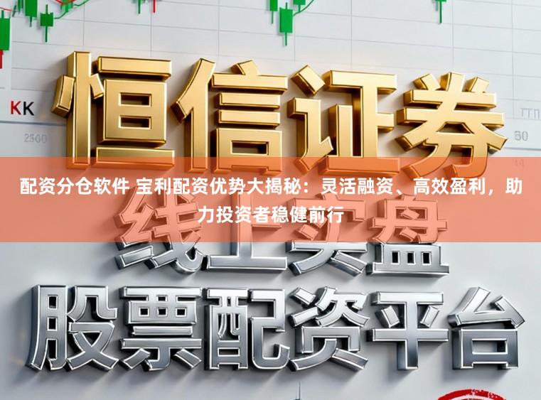 配资分仓软件 宝利配资优势大揭秘：灵活融资、高效盈利，助力投资者稳健前行