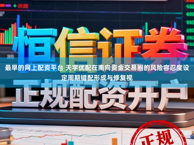 最早的网上配资平台 天宇优配在南向资金交易圈的风险容忍度设定周期错配形成与修复视