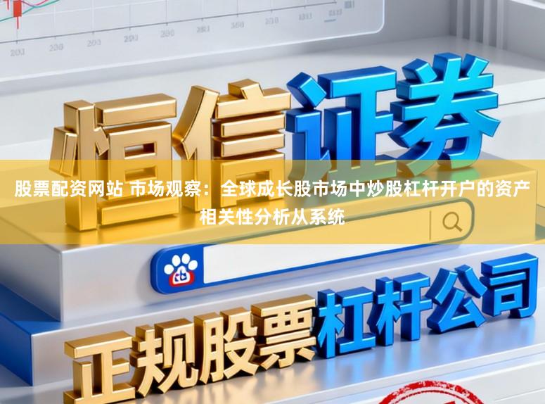 股票配资网站 市场观察：全球成长股市场中炒股杠杆开户的资产相关性分析从系统