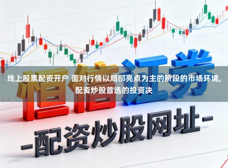线上股票配资开户 面对行情以局部亮点为主的阶段的市场环境,配资炒股首选的投资决