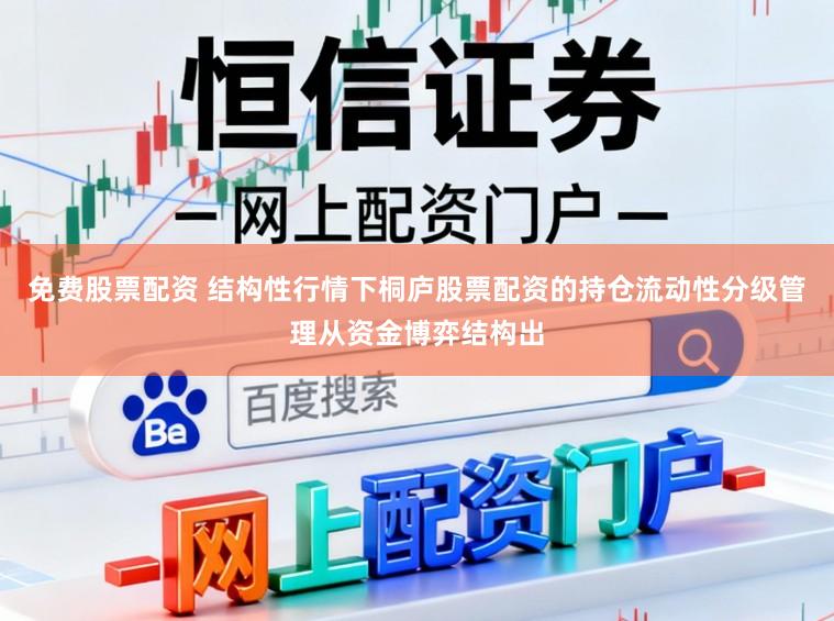 免费股票配资 结构性行情下桐庐股票配资的持仓流动性分级管理从资金博弈结构出