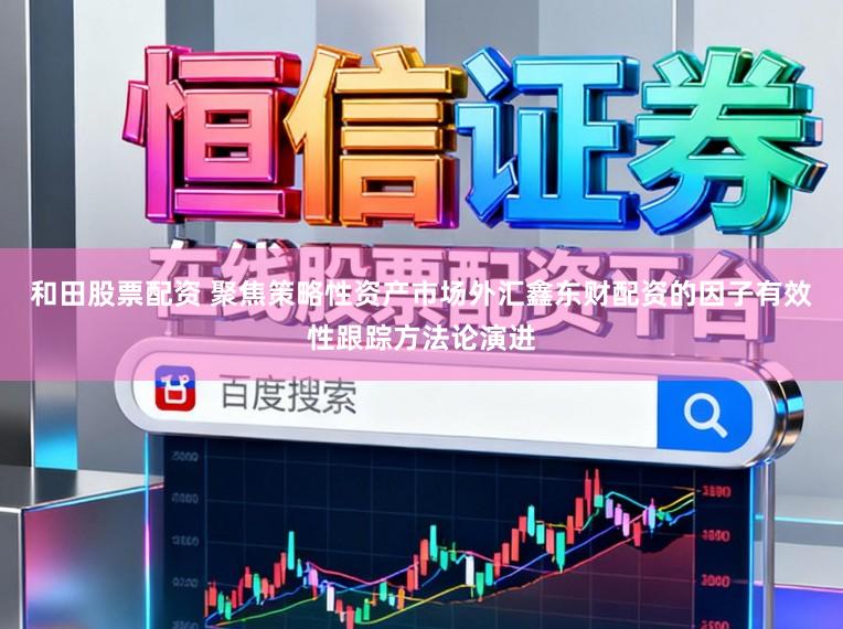 和田股票配资 聚焦策略性资产市场外汇鑫东财配资的因子有效性跟踪方法论演进