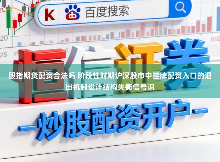 股指期货配资合法吗 阶段性时期沪深股市中挂牌配资入口的退出机制设计结构失衡信号识