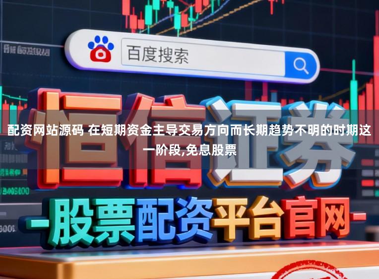 配资网站源码 在短期资金主导交易方向而长期趋势不明的时期这一阶段,免息股票