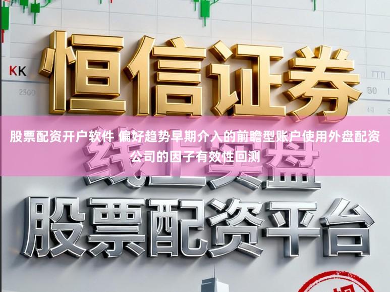 股票配资开户软件 偏好趋势早期介入的前瞻型账户使用外盘配资公司的因子有效性回测