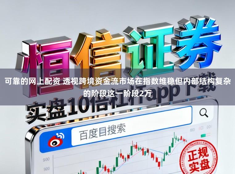 可靠的网上配资 透视跨境资金流市场在指数维稳但内部结构复杂的阶段这一阶段2万