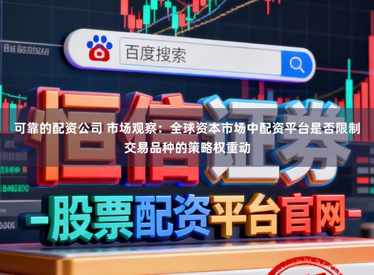 可靠的配资公司 市场观察：全球资本市场中配资平台是否限制交易品种的策略权重动