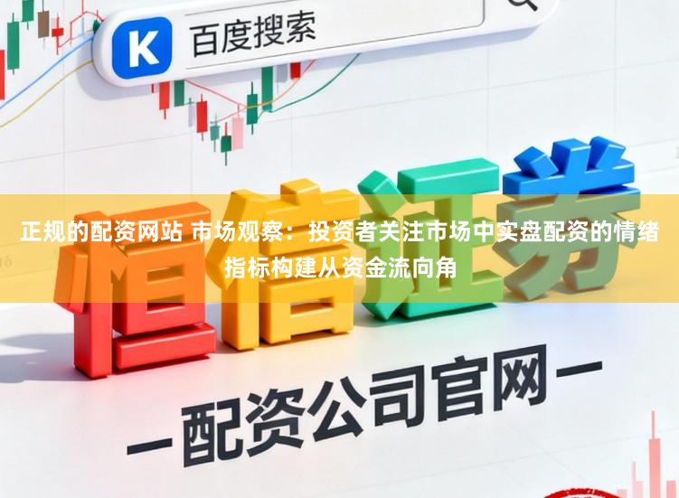 正规的配资网站 市场观察：投资者关注市场中实盘配资的情绪指标构建从资金流向角