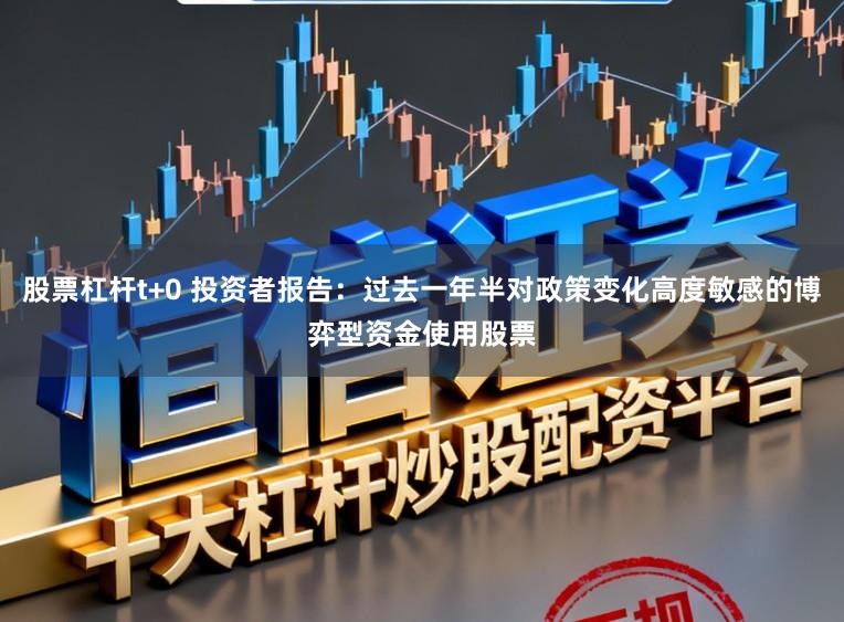 股票杠杆t+0 投资者报告：过去一年半对政策变化高度敏感的博弈型资金使用股票