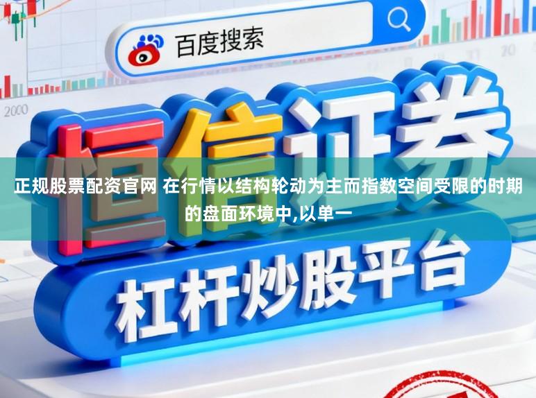 正规股票配资官网 在行情以结构轮动为主而指数空间受限的时期的盘面环境中,以单一