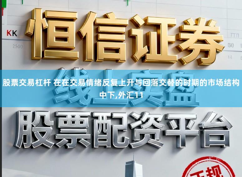 股票交易杠杆 在在交易情绪反复上升与回落交替的时期的市场结构中下,外汇11