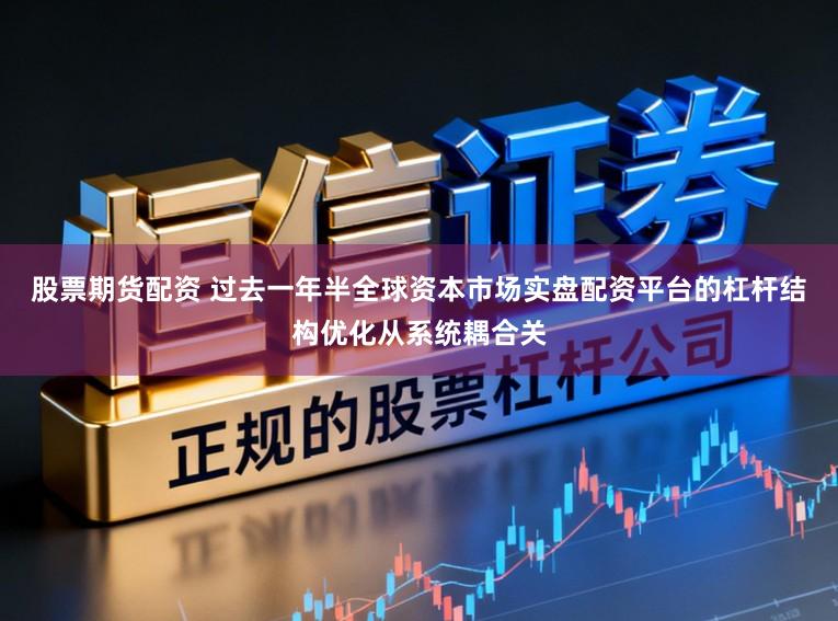 股票期货配资 过去一年半全球资本市场实盘配资平台的杠杆结构优化从系统耦合关