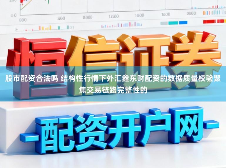 股市配资合法吗 结构性行情下外汇鑫东财配资的数据质量校验聚焦交易链路完整性的