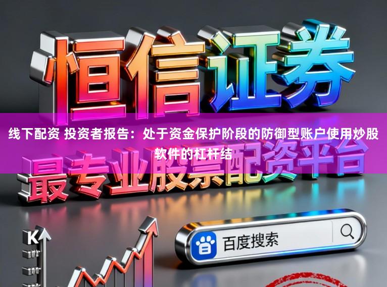 线下配资 投资者报告：处于资金保护阶段的防御型账户使用炒股软件的杠杆结