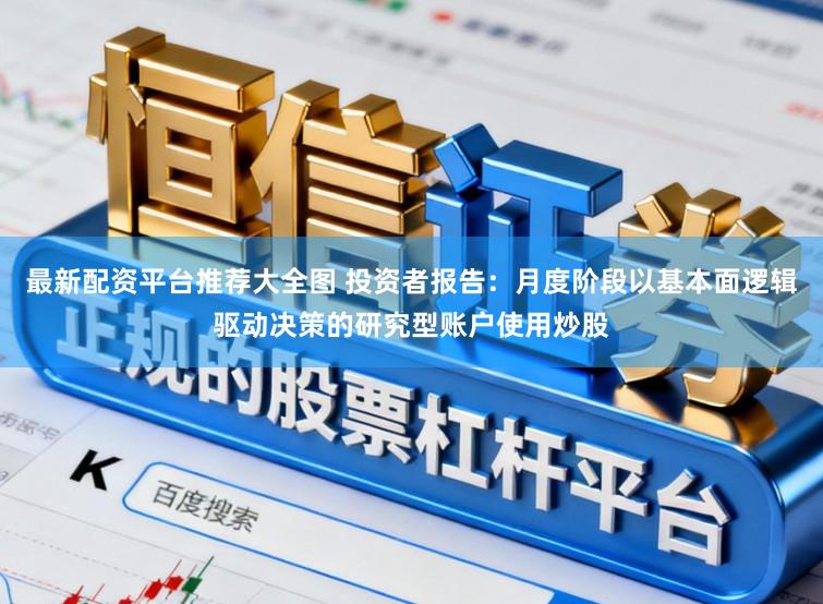 最新配资平台推荐大全图 投资者报告：月度阶段以基本面逻辑驱动决策的研究型账户使用炒股