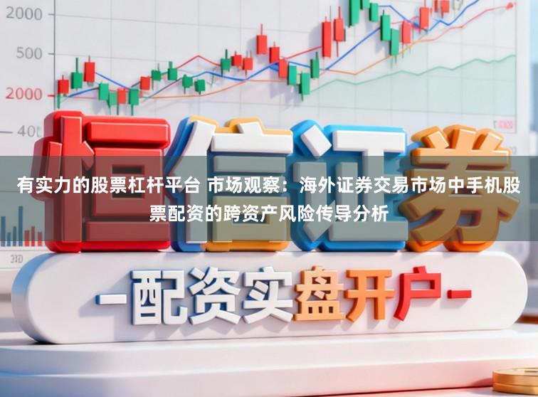 有实力的股票杠杆平台 市场观察：海外证券交易市场中手机股票配资的跨资产风险传导分析