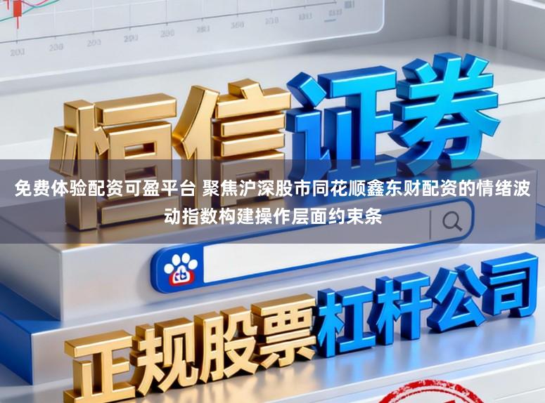 免费体验配资可盈平台 聚焦沪深股市同花顺鑫东财配资的情绪波动指数构建操作层面约束条