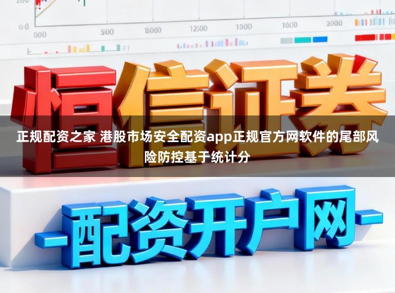 正规配资之家 港股市场安全配资app正规官方网软件的尾部风险防控基于统计分