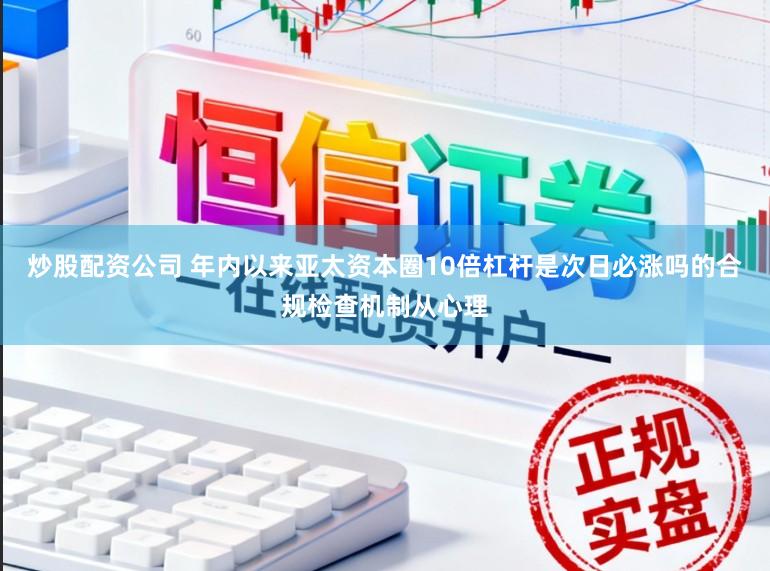 炒股配资公司 年内以来亚太资本圈10倍杠杆是次日必涨吗的合规检查机制从心理