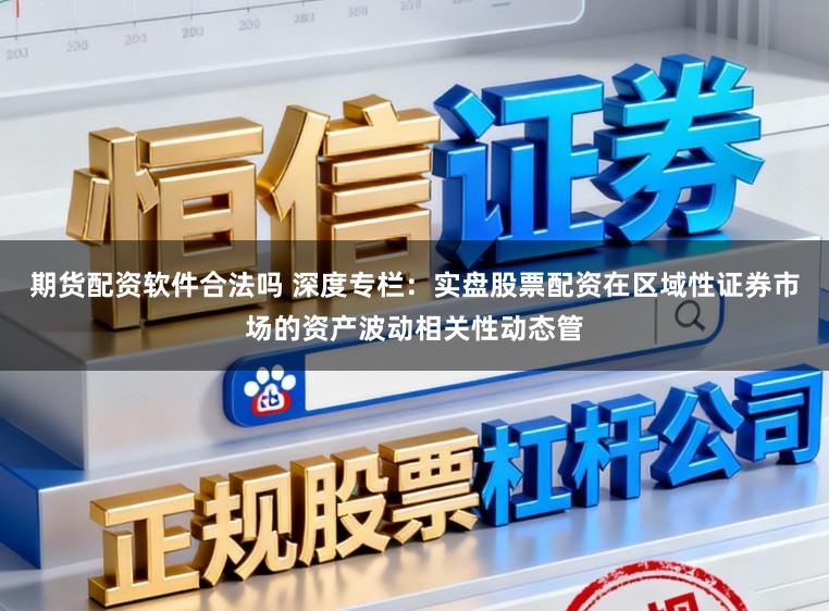 期货配资软件合法吗 深度专栏：实盘股票配资在区域性证券市场的资产波动相关性动态管