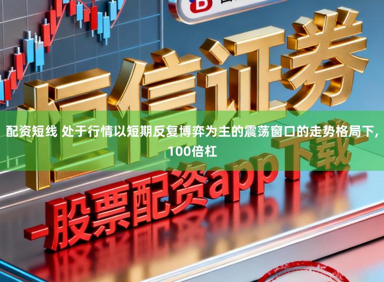 配资短线 处于行情以短期反复博弈为主的震荡窗口的走势格局下,100倍杠