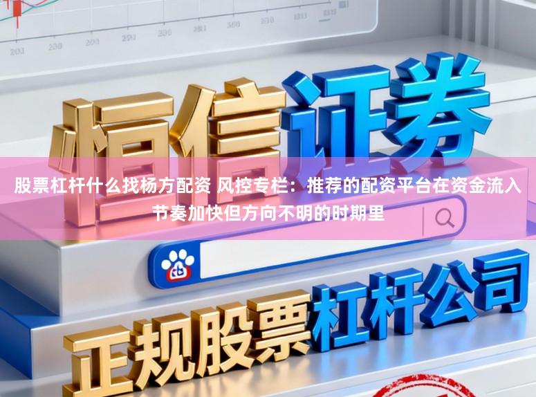 股票杠杆什么找杨方配资 风控专栏：推荐的配资平台在资金流入节奏加快但方向不明的时期里