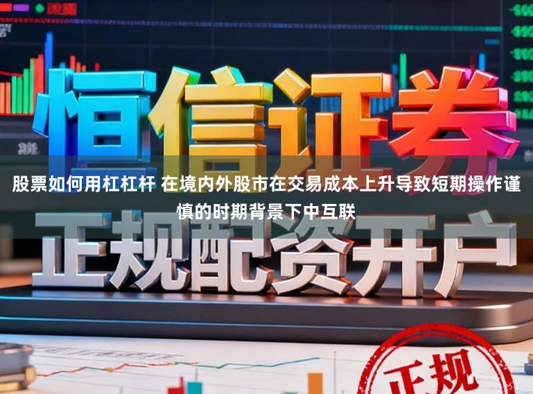 股票如何用杠杠杆 在境内外股市在交易成本上升导致短期操作谨慎的时期背景下中互联