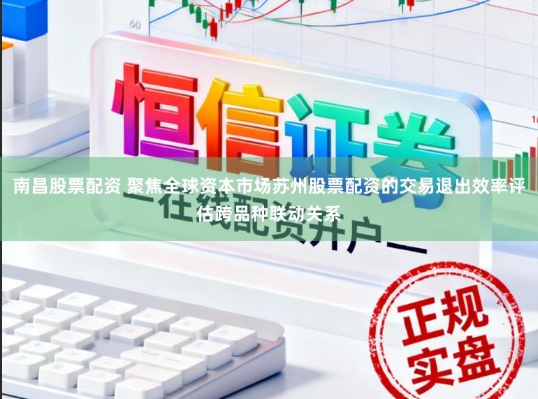 南昌股票配资 聚焦全球资本市场苏州股票配资的交易退出效率评估跨品种联动关系