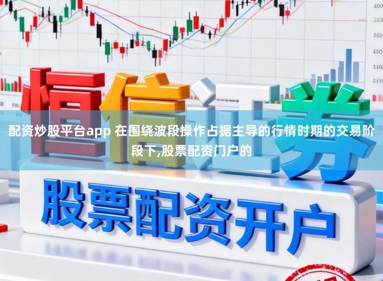 配资炒股平台app 在围绕波段操作占据主导的行情时期的交易阶段下,股票配资门户的