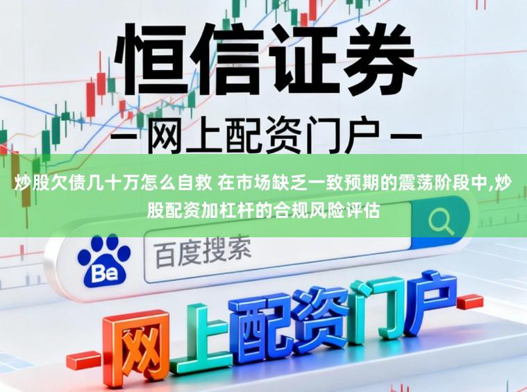 炒股欠债几十万怎么自救 在市场缺乏一致预期的震荡阶段中,炒股配资加杠杆的合规风险评估