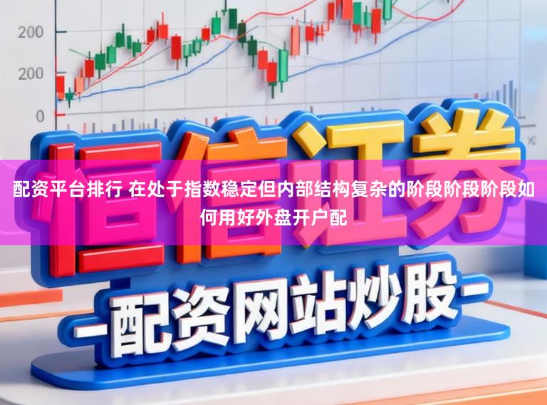 配资平台排行 在处于指数稳定但内部结构复杂的阶段阶段阶段如何用好外盘开户配