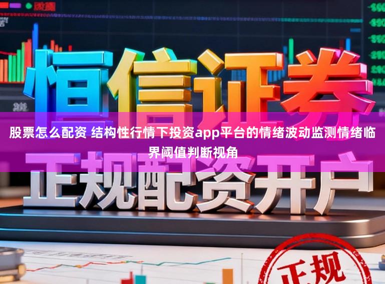 股票怎么配资 结构性行情下投资app平台的情绪波动监测情绪临界阈值判断视角