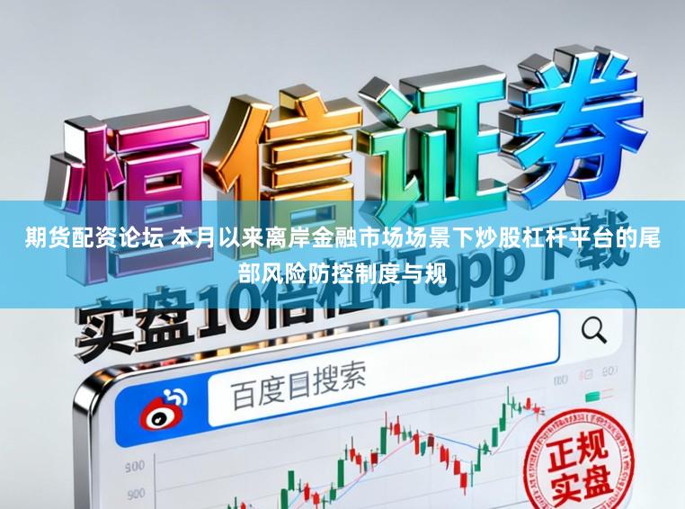 期货配资论坛 本月以来离岸金融市场场景下炒股杠杆平台的尾部风险防控制度与规