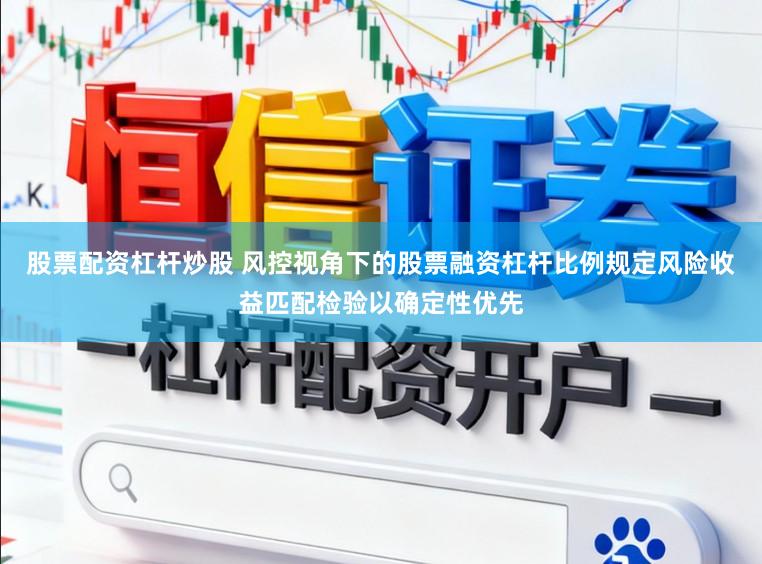 股票配资杠杆炒股 风控视角下的股票融资杠杆比例规定风险收益匹配检验以确定性优先