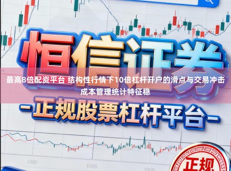 最高8倍配资平台 结构性行情下10倍杠杆开户的滑点与交易冲击成本管理统计特征稳